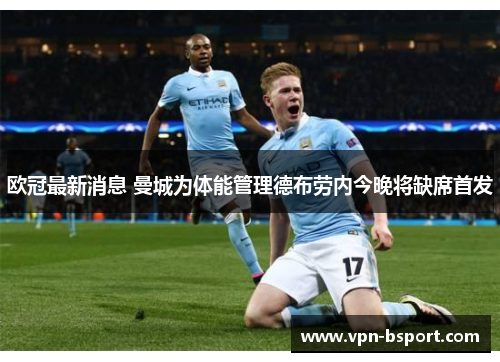 欧冠最新消息 曼城为体能管理德布劳内今晚将缺席首发 欧冠最新消息 曼城为体能管理德布劳内今晚将缺席首发