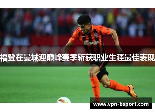 福登在曼城迎巅峰赛季斩获职业生涯最佳表现