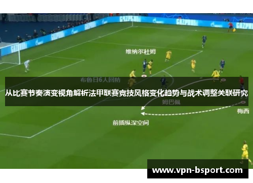 从比赛节奏演变视角解析法甲联赛竞技风格变化趋势与战术调整关联研究 从比赛节奏演变视角解析法甲联赛竞技风格变化趋势与战术调整关联研究