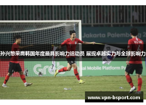 孙兴慜荣膺韩国年度最具影响力运动员 展现卓越实力与全球影响力 孙兴慜荣膺韩国年度最具影响力运动员 展现卓越实力与全球影响力