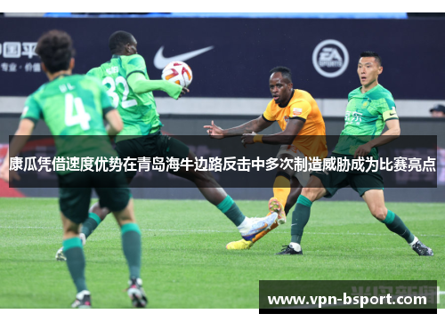 康瓜凭借速度优势在青岛海牛边路反击中多次制造威胁成为比赛亮点 康瓜凭借速度优势在青岛海牛边路反击中多次制造威胁成为比赛亮点