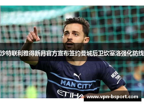 沙特联利雅得新月官方宣布签约曼城后卫坎塞洛强化防线 沙特联利雅得新月官方宣布签约曼城后卫坎塞洛强化防线