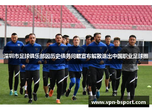 深圳市足球俱乐部因历史债务问题宣布解散退出中国职业足球圈 深圳市足球俱乐部因历史债务问题宣布解散退出中国职业足球圈
