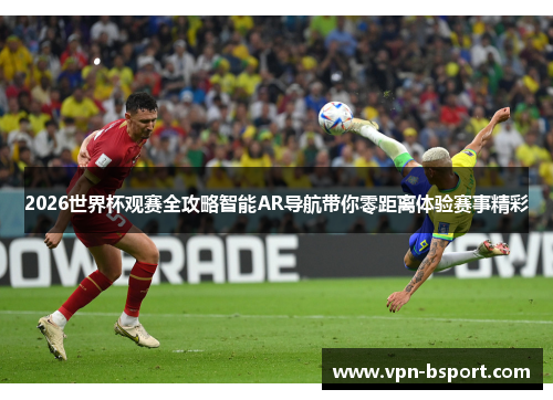 2026世界杯观赛全攻略智能AR导航带你零距离体验赛事精彩 2026世界杯观赛全攻略智能AR导航带你零距离体验赛事精彩