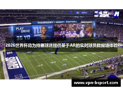 2026世界杯将为持票球迷提供基于AR的实时球员数据墙体验 2026世界杯将为持票球迷提供基于AR的实时球员数据墙体验