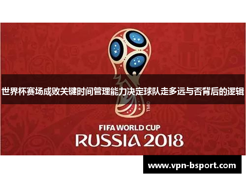 世界杯赛场成败关键时间管理能力决定球队走多远与否背后的逻辑 世界杯赛场成败关键时间管理能力决定球队走多远与否背后的逻辑