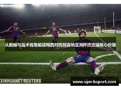 从数据与战术视角解读梅西对阵阿森纳亚洲杯进攻端核心价值