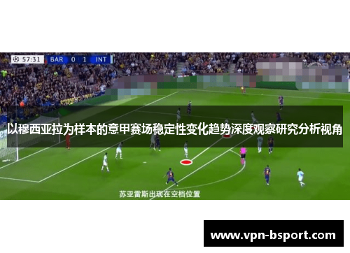 以穆西亚拉为样本的意甲赛场稳定性变化趋势深度观察研究分析视角 以穆西亚拉为样本的意甲赛场稳定性变化趋势深度观察研究分析视角