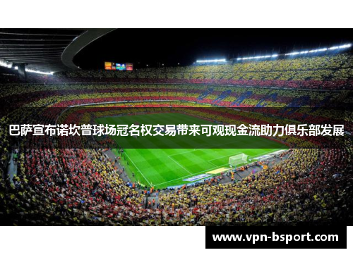 巴萨宣布诺坎普球场冠名权交易带来可观现金流助力俱乐部发展 巴萨宣布诺坎普球场冠名权交易带来可观现金流助力俱乐部发展