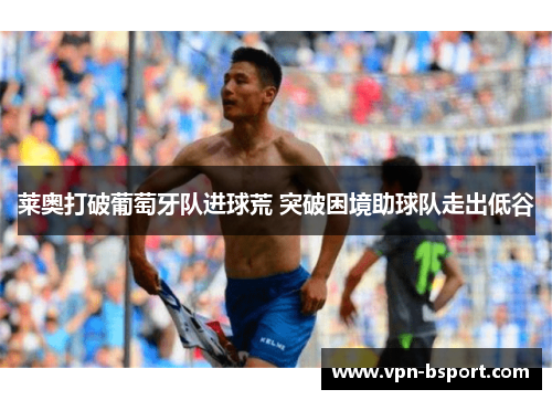 莱奥打破葡萄牙队进球荒 突破困境助球队走出低谷