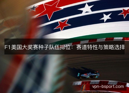 F1美国大奖赛种子队伍排位：赛道特性与策略选择